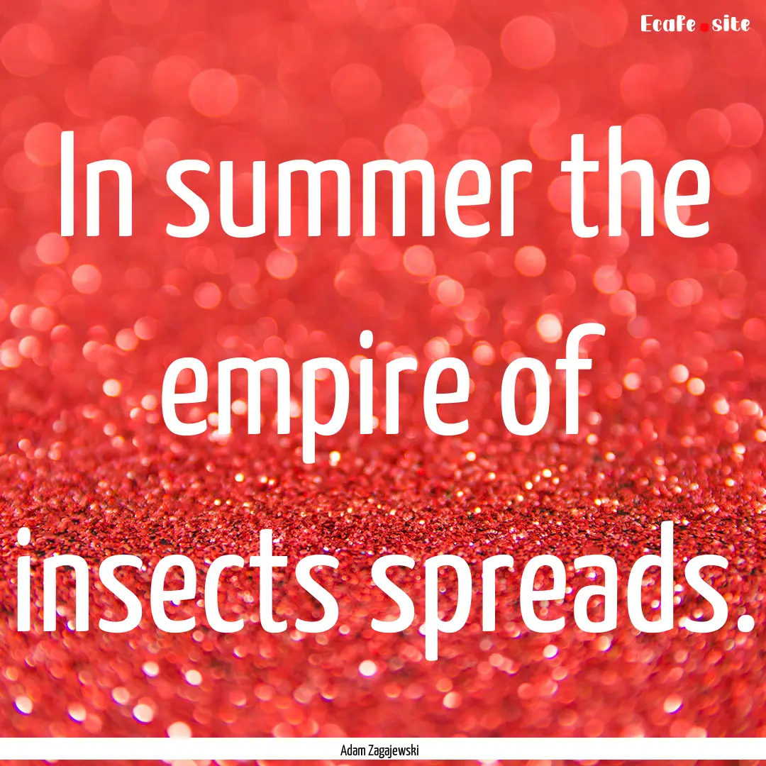 In summer the empire of insects spreads. : Quote by Adam Zagajewski