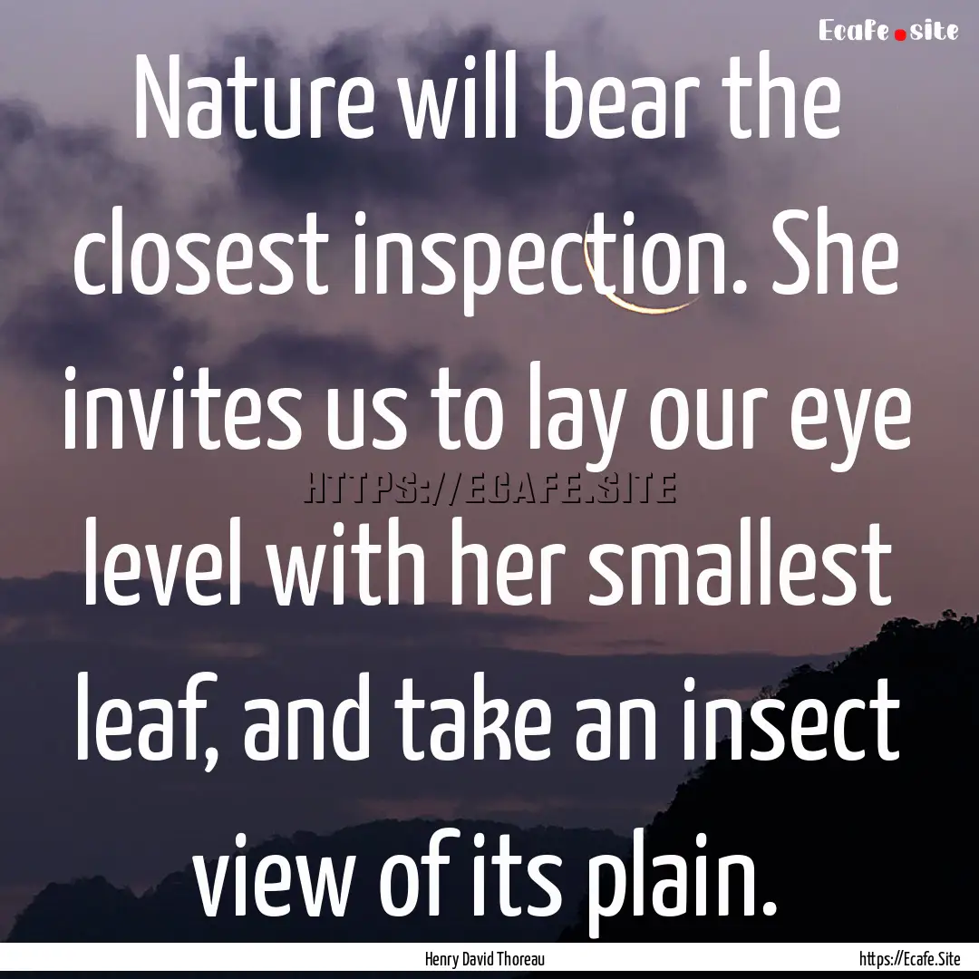 Nature will bear the closest inspection..... : Quote by Henry David Thoreau