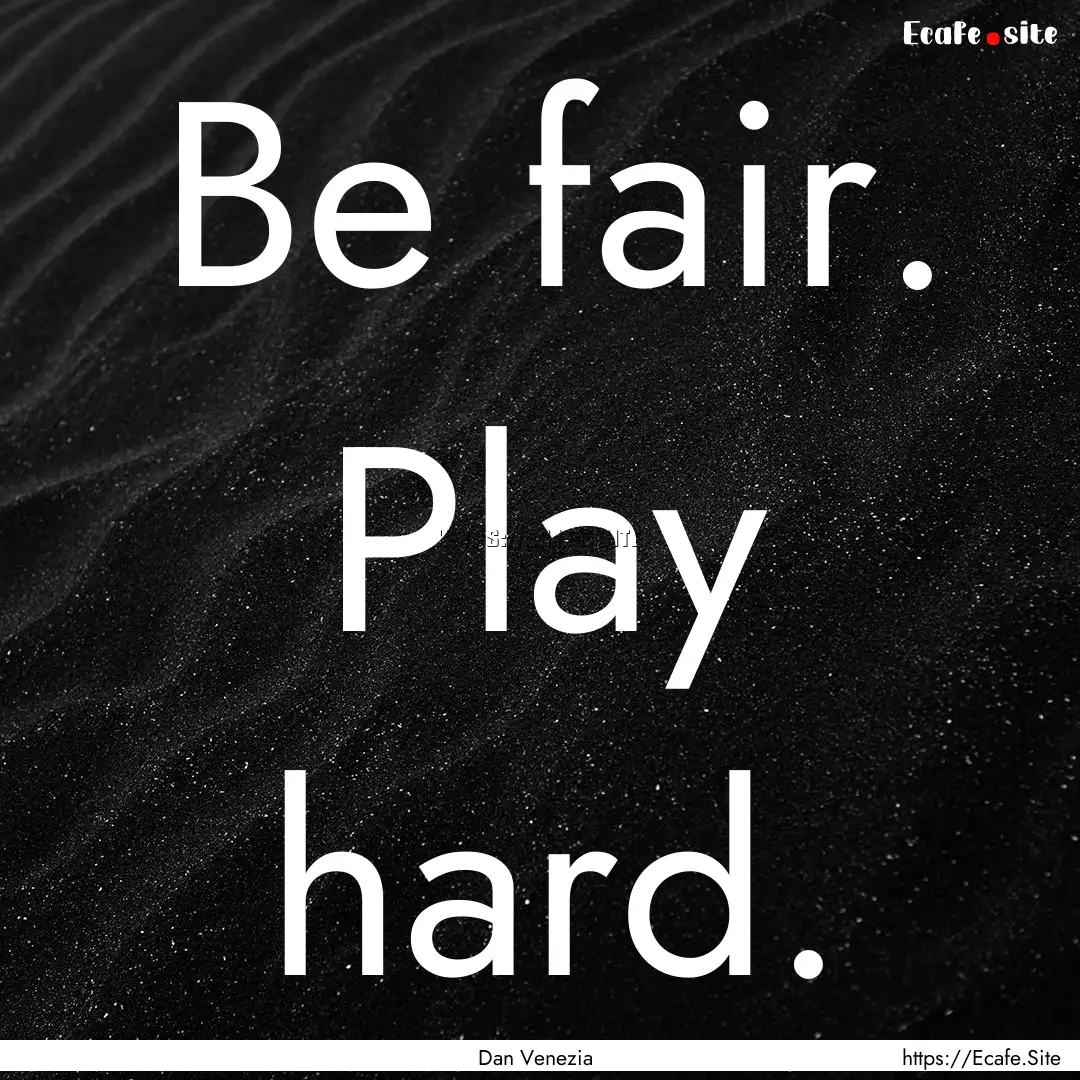 Be fair. Play hard. : Quote by Dan Venezia