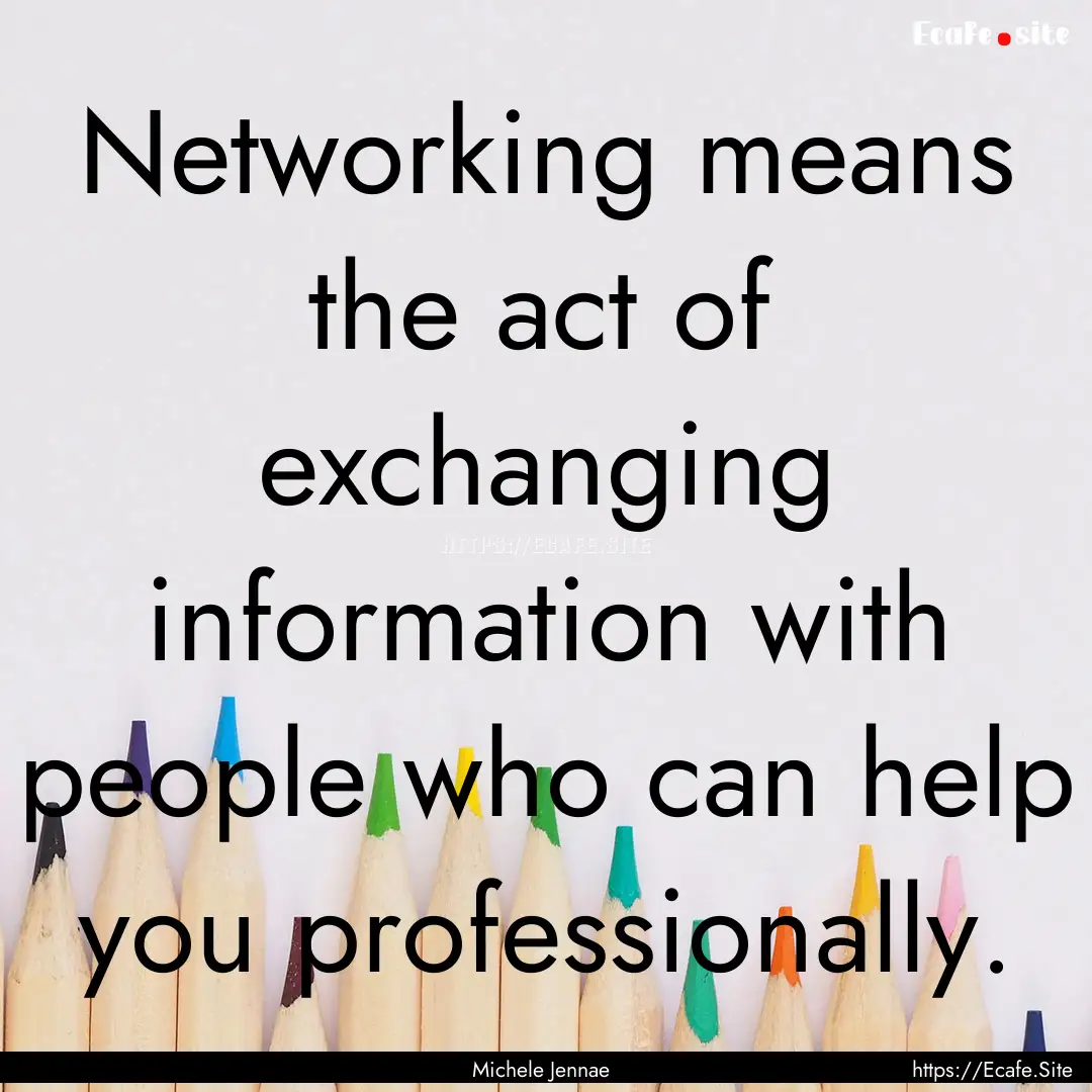 Networking means the act of exchanging information.... : Quote by Michele Jennae