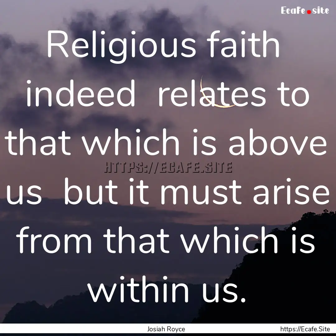 Religious faith indeed relates to that.... : Quote by Josiah Royce