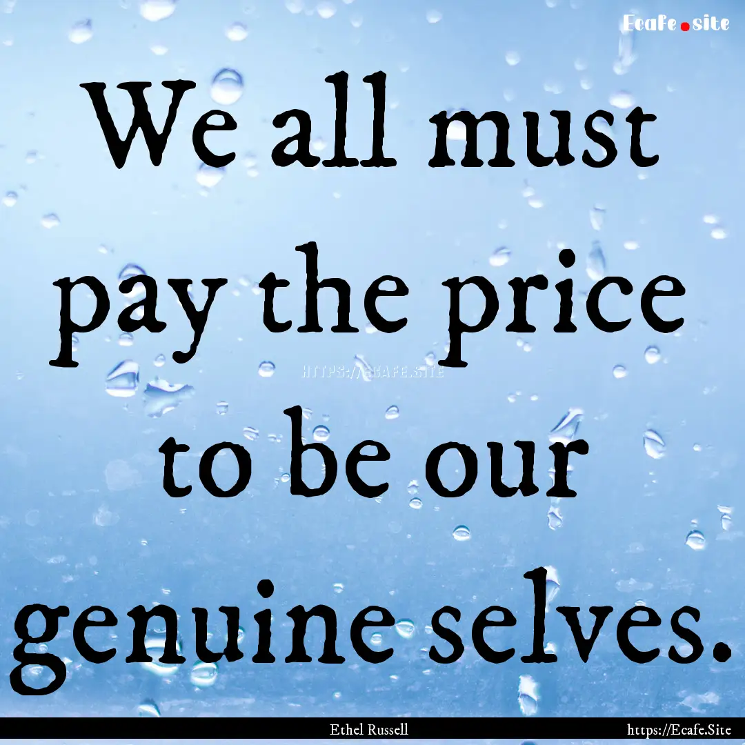 We all must pay the price to be our genuine.... : Quote by Ethel Russell