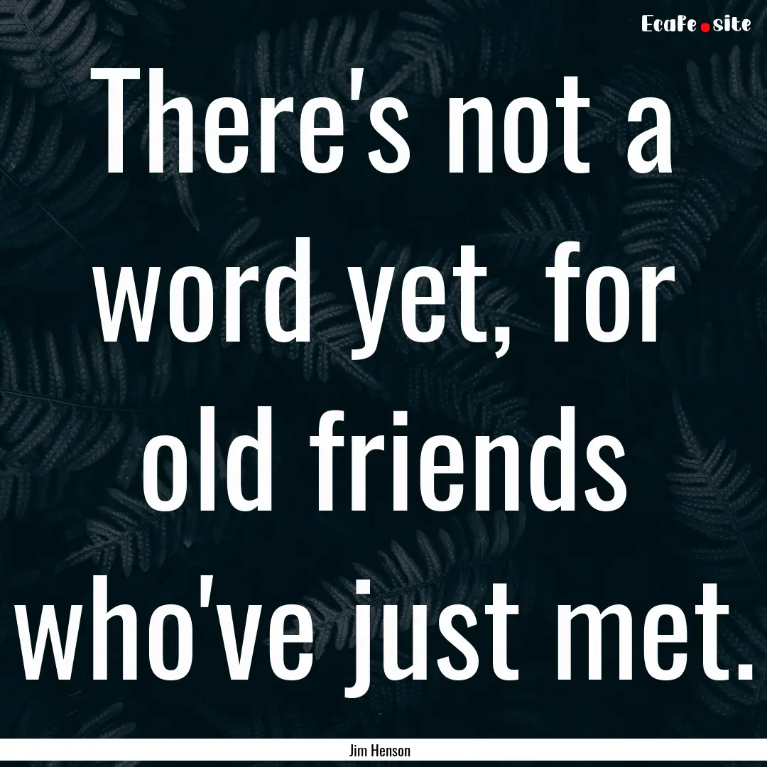 There's not a word yet, for old friends who've.... : Quote by Jim Henson