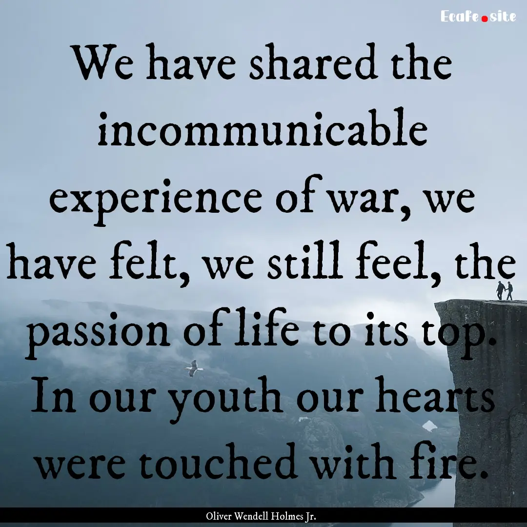 We have shared the incommunicable experience.... : Quote by Oliver Wendell Holmes Jr.