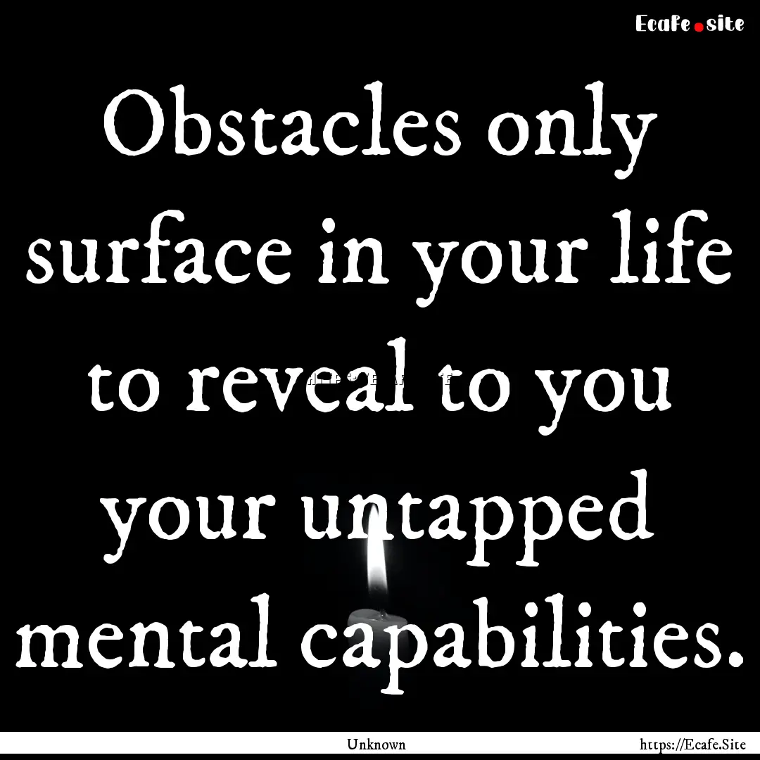 Obstacles only surface in your life to reveal.... : Quote by Unknown