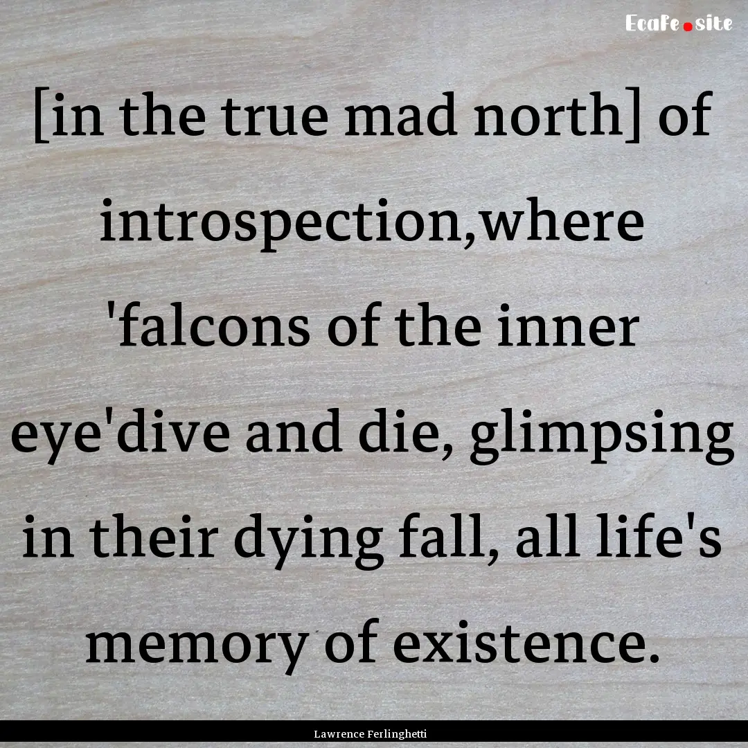 [in the true mad north] of introspection,where.... : Quote by Lawrence Ferlinghetti