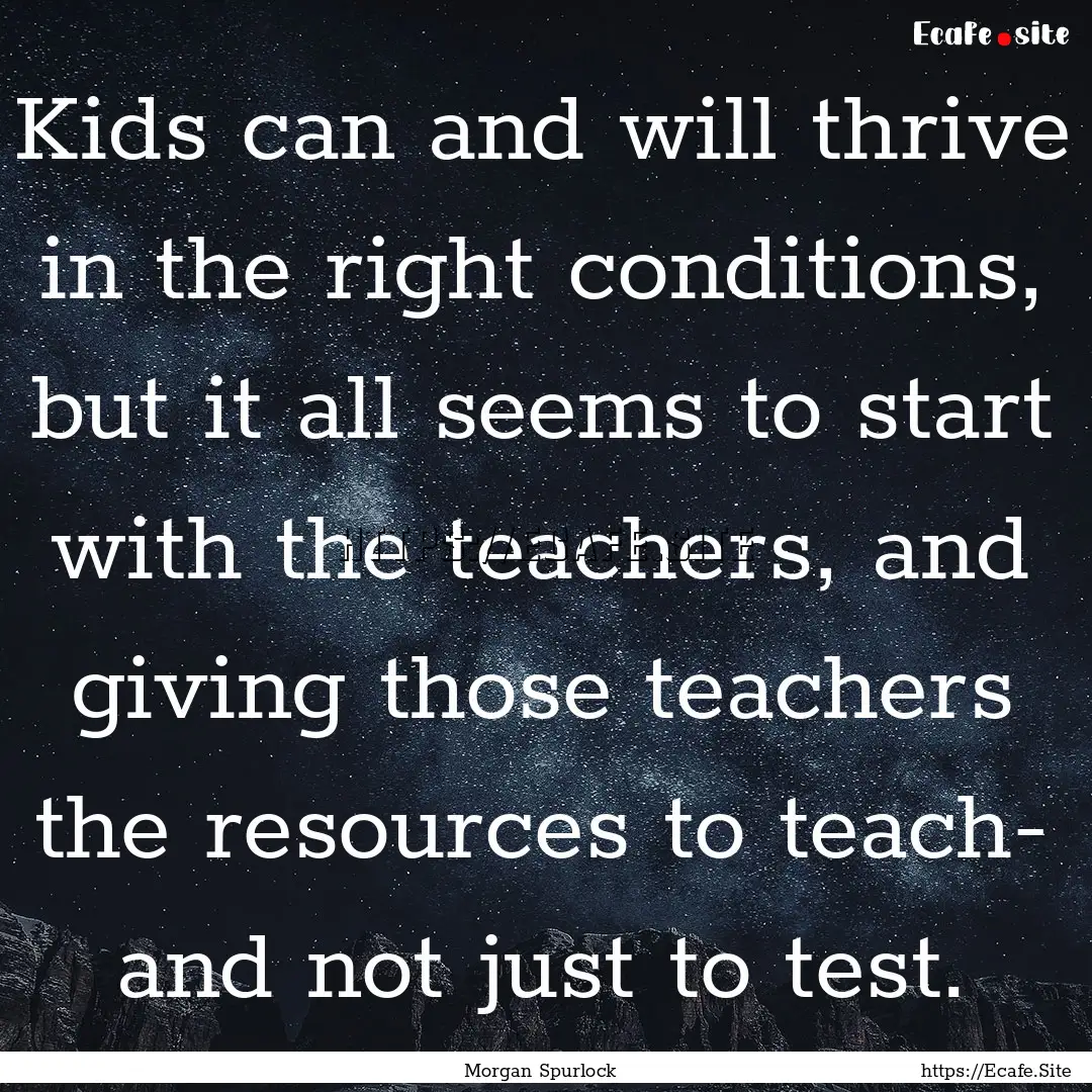 Kids can and will thrive in the right conditions,.... : Quote by Morgan Spurlock