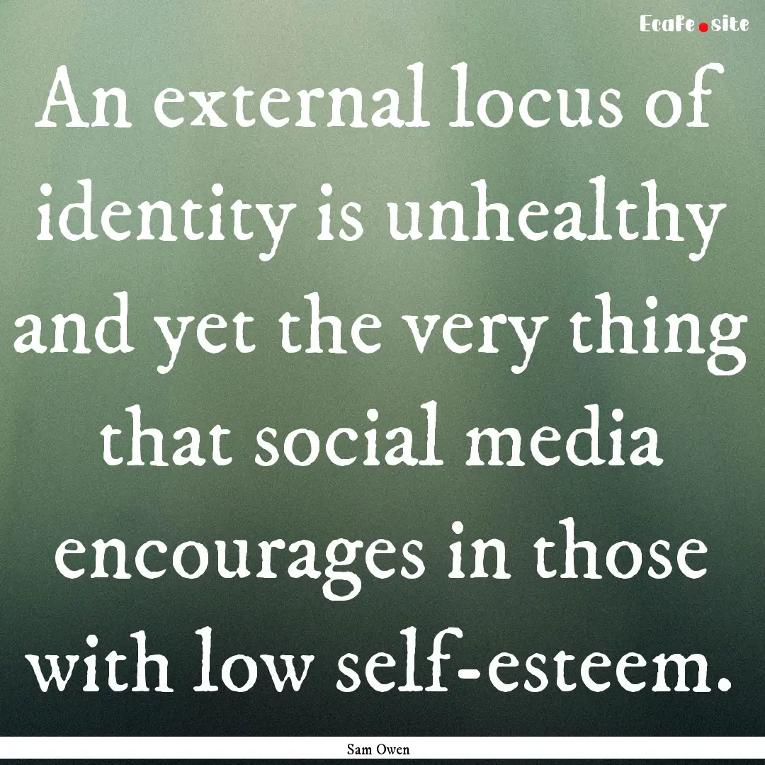 An external locus of identity is unhealthy.... : Quote by Sam Owen