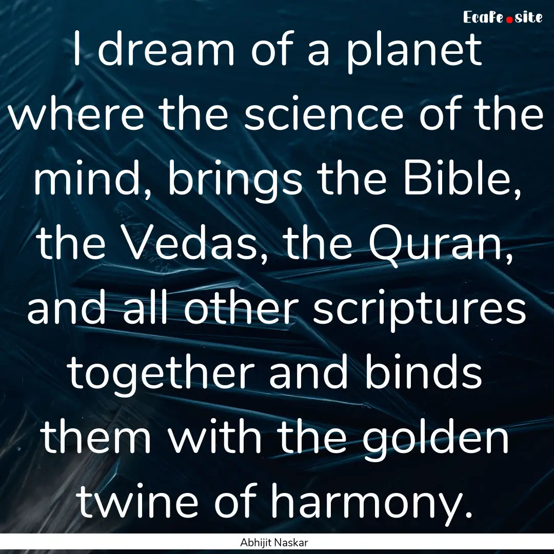 I dream of a planet where the science of.... : Quote by Abhijit Naskar