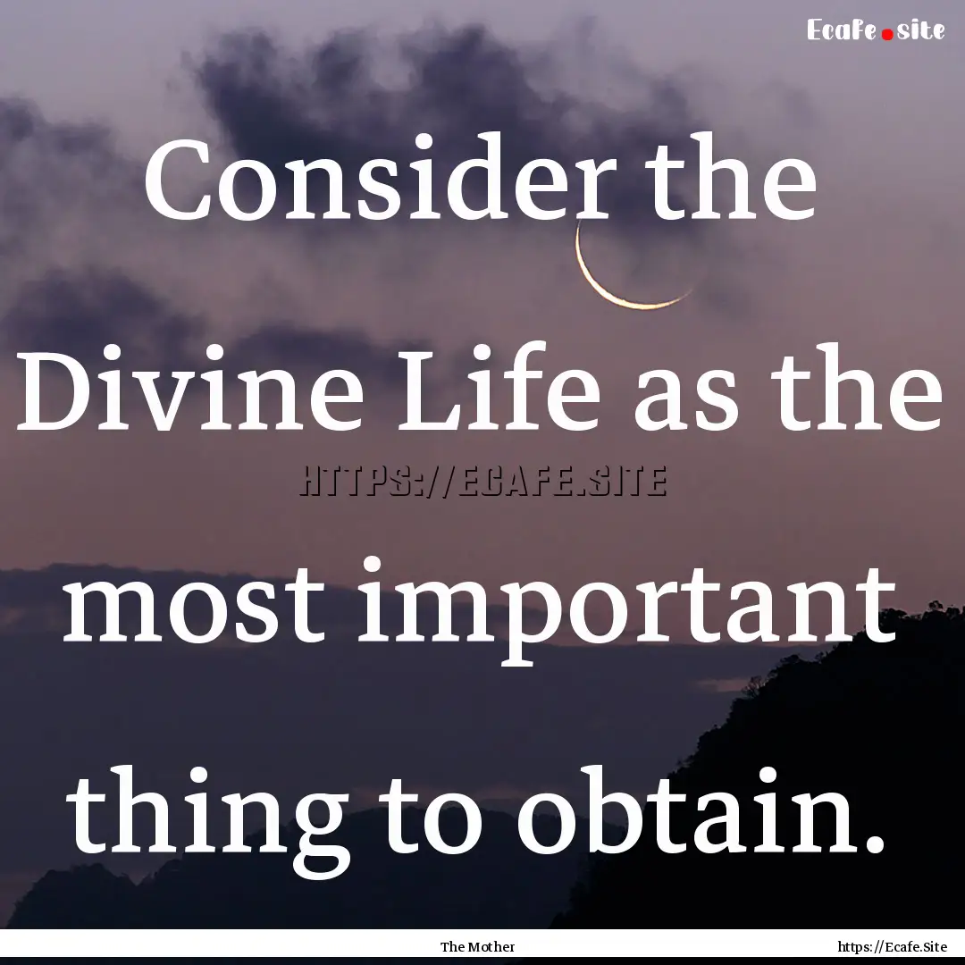 Consider the Divine Life as the most important.... : Quote by The Mother