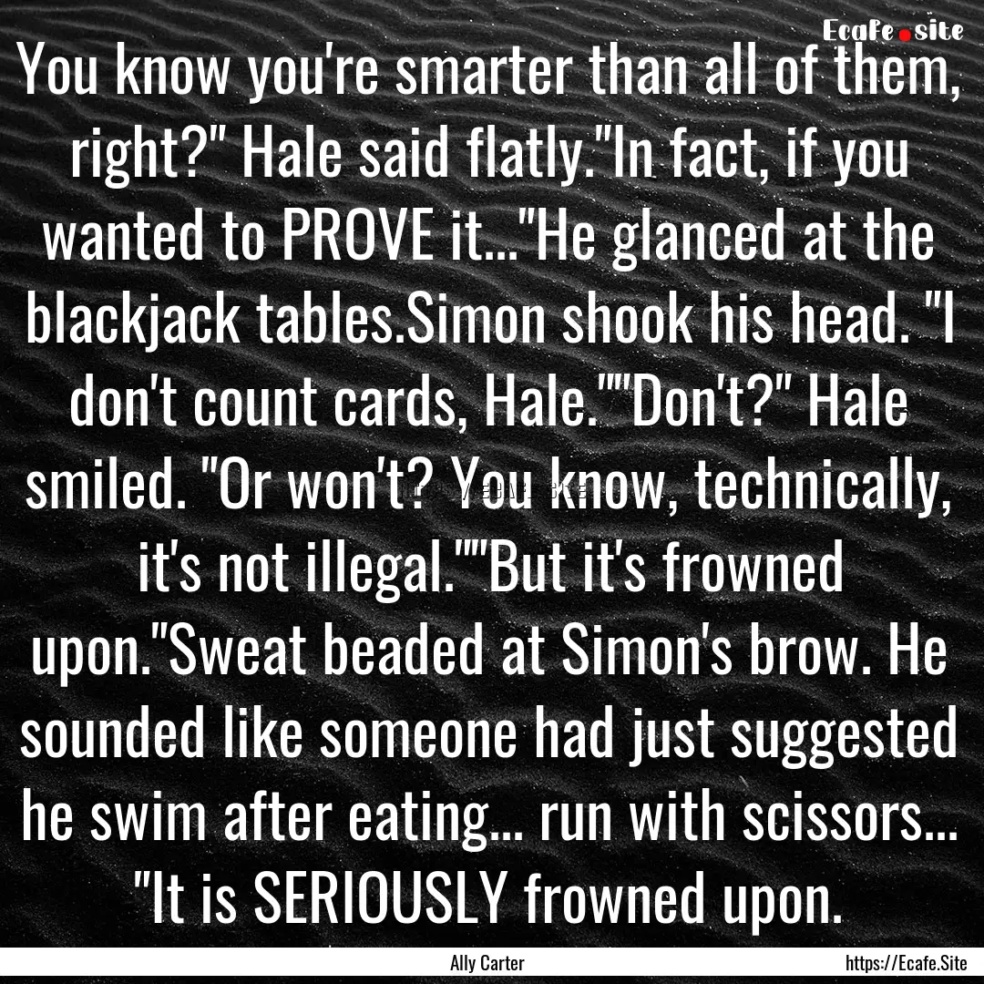 You know you're smarter than all of them,.... : Quote by Ally Carter