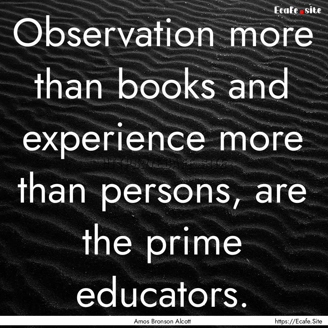 Observation more than books and experience.... : Quote by Amos Bronson Alcott