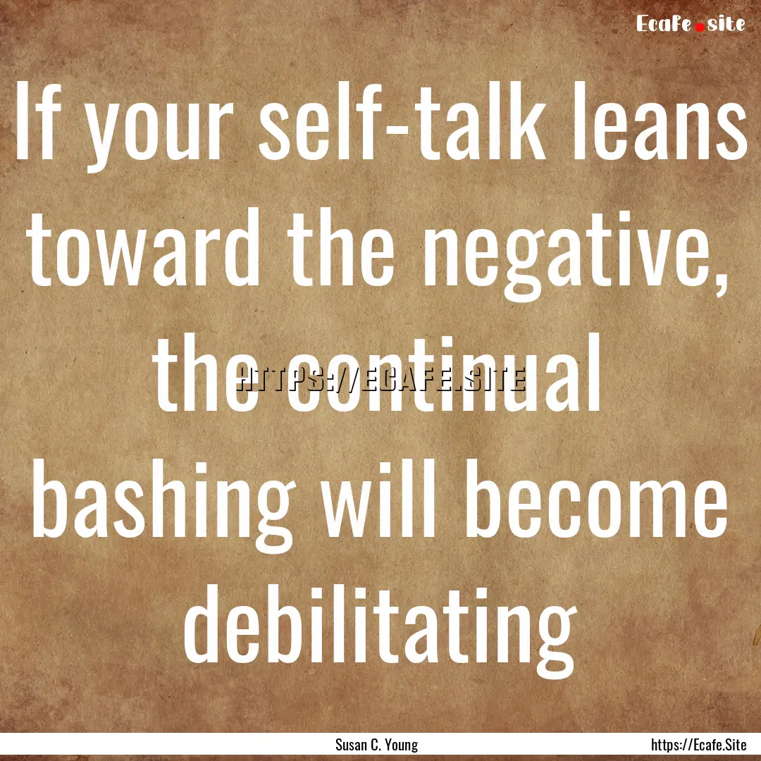 If your self-talk leans toward the negative,.... : Quote by Susan C. Young