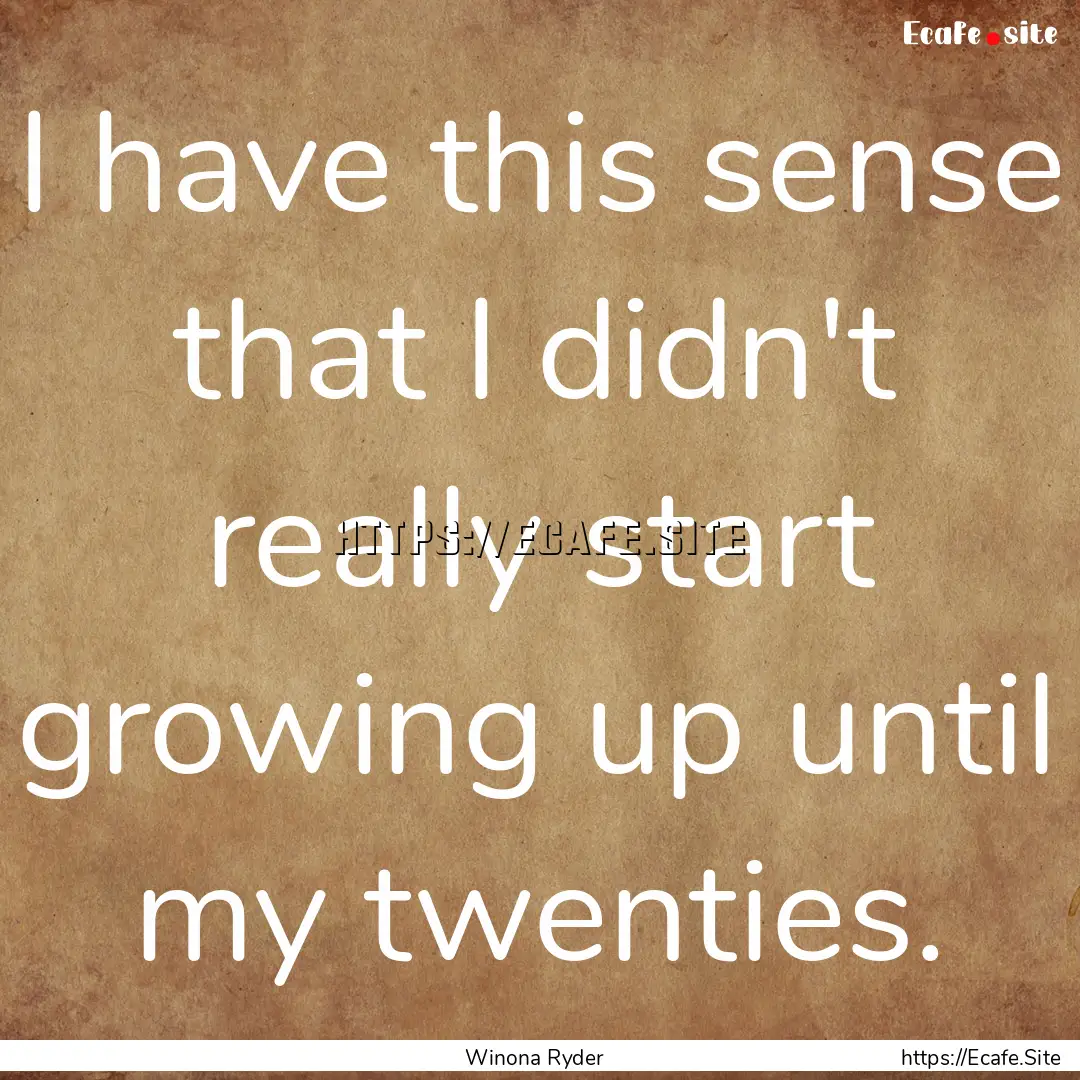 I have this sense that I didn't really start.... : Quote by Winona Ryder