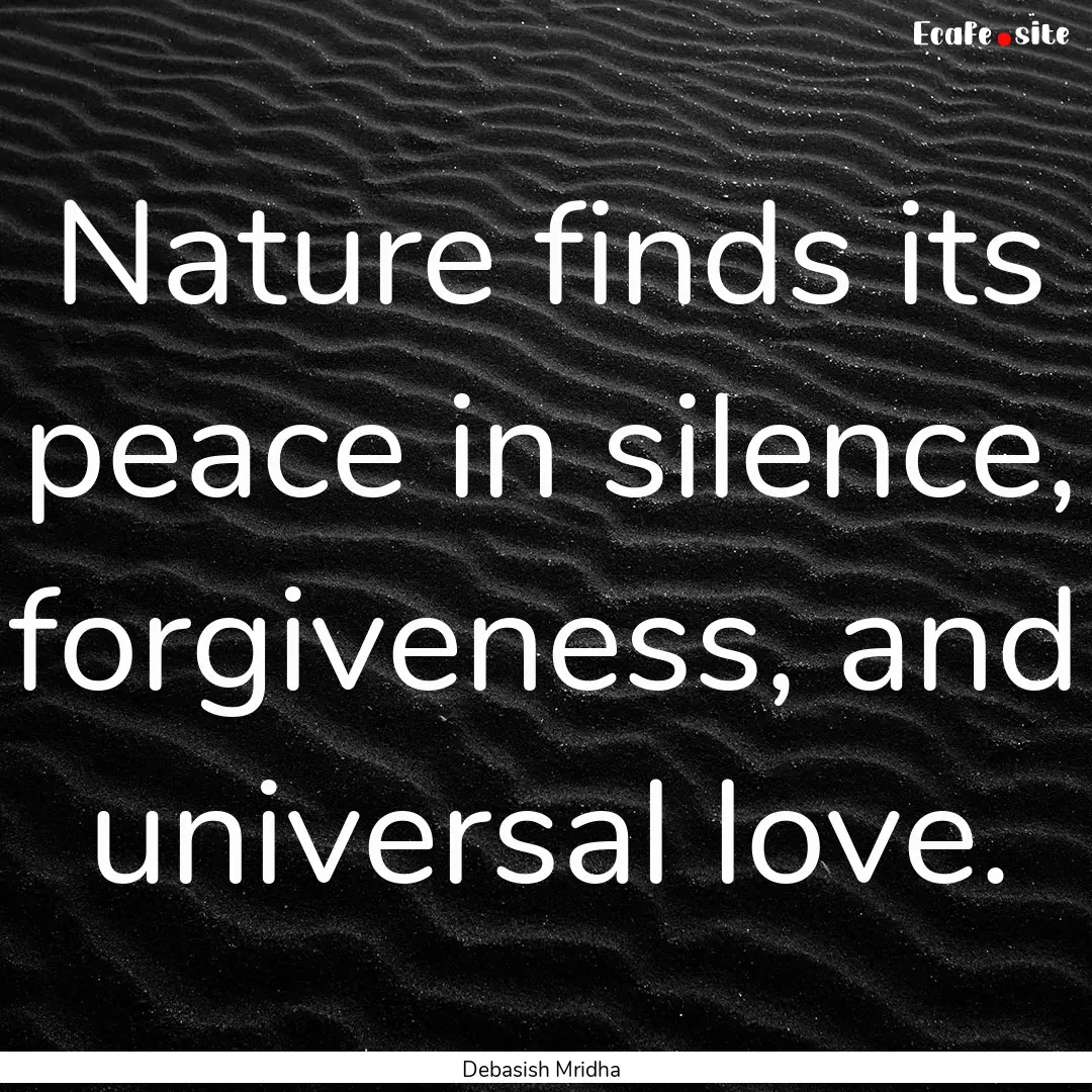 Nature finds its peace in silence, forgiveness,.... : Quote by Debasish Mridha