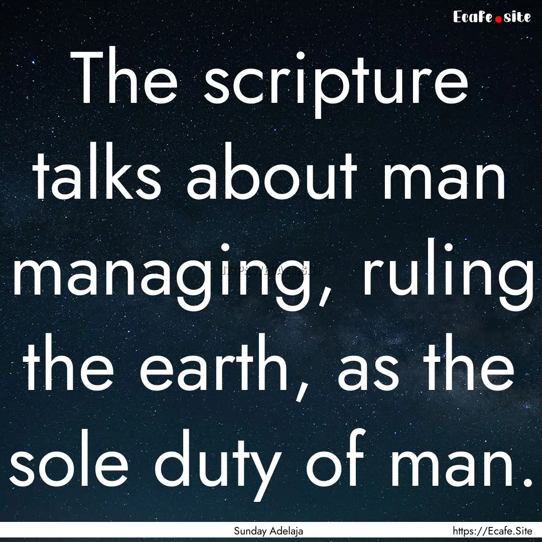 The scripture talks about man managing, ruling.... : Quote by Sunday Adelaja