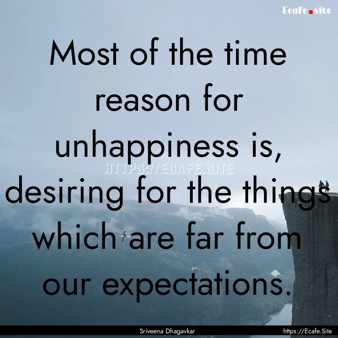 Most of the time reason for unhappiness is,.... : Quote by Sriveena Dhagavkar