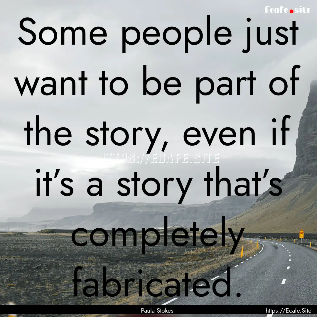 Some people just want to be part of the story,.... : Quote by Paula Stokes