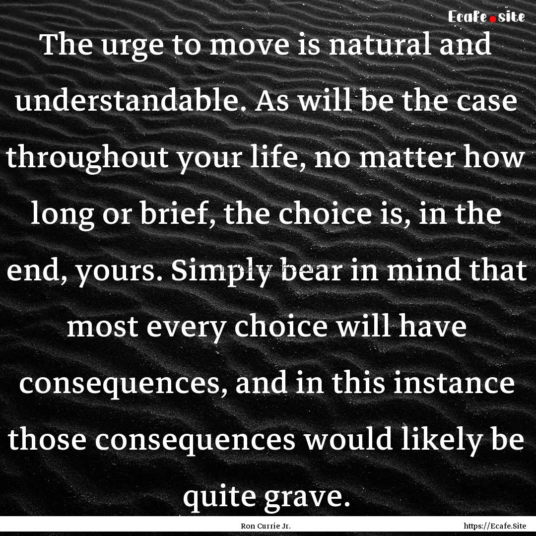 The urge to move is natural and understandable..... : Quote by Ron Currie Jr.