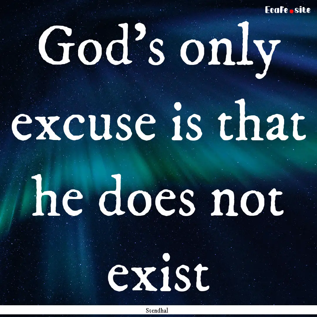 God's only excuse is that he does not exist.... : Quote by Stendhal