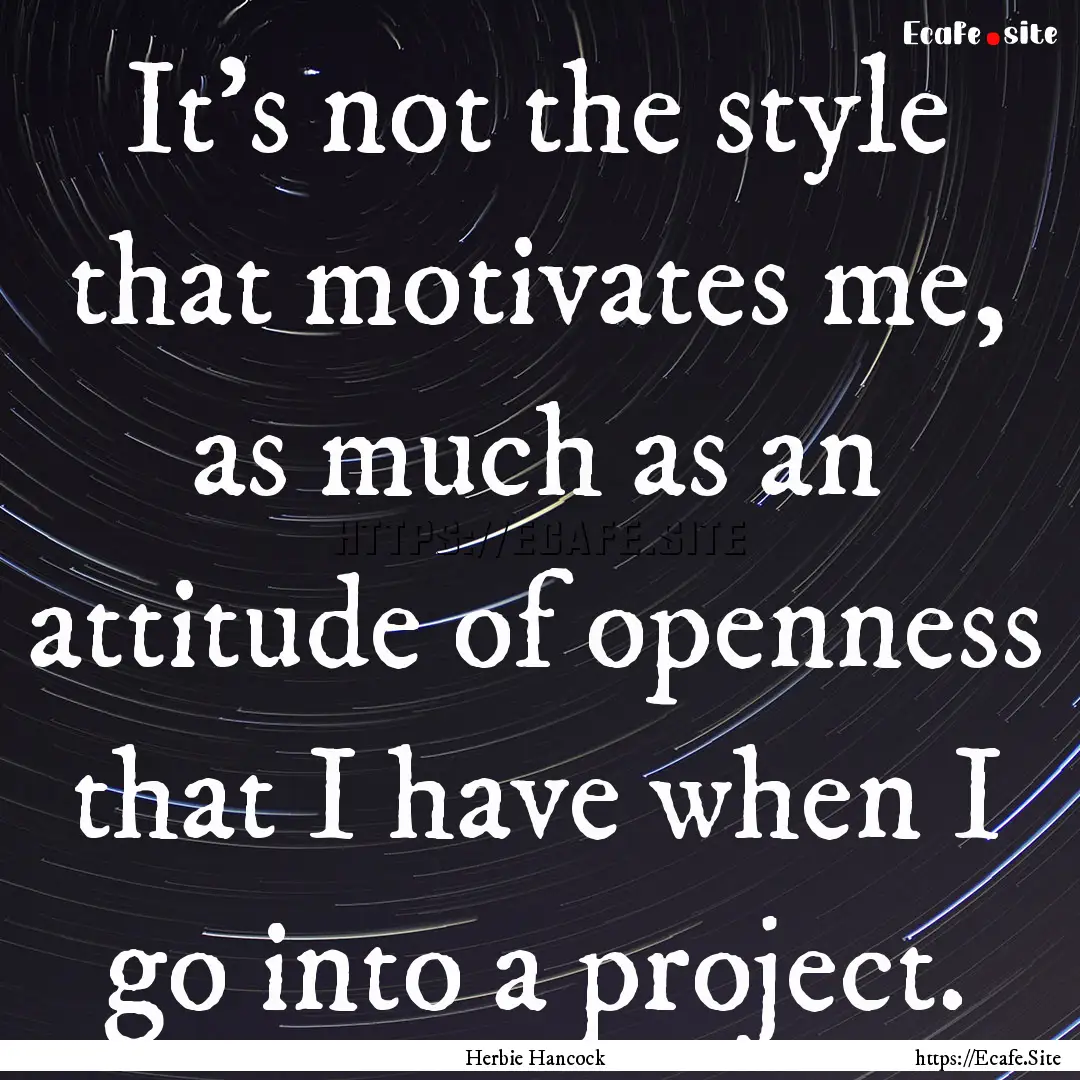 It's not the style that motivates me, as.... : Quote by Herbie Hancock