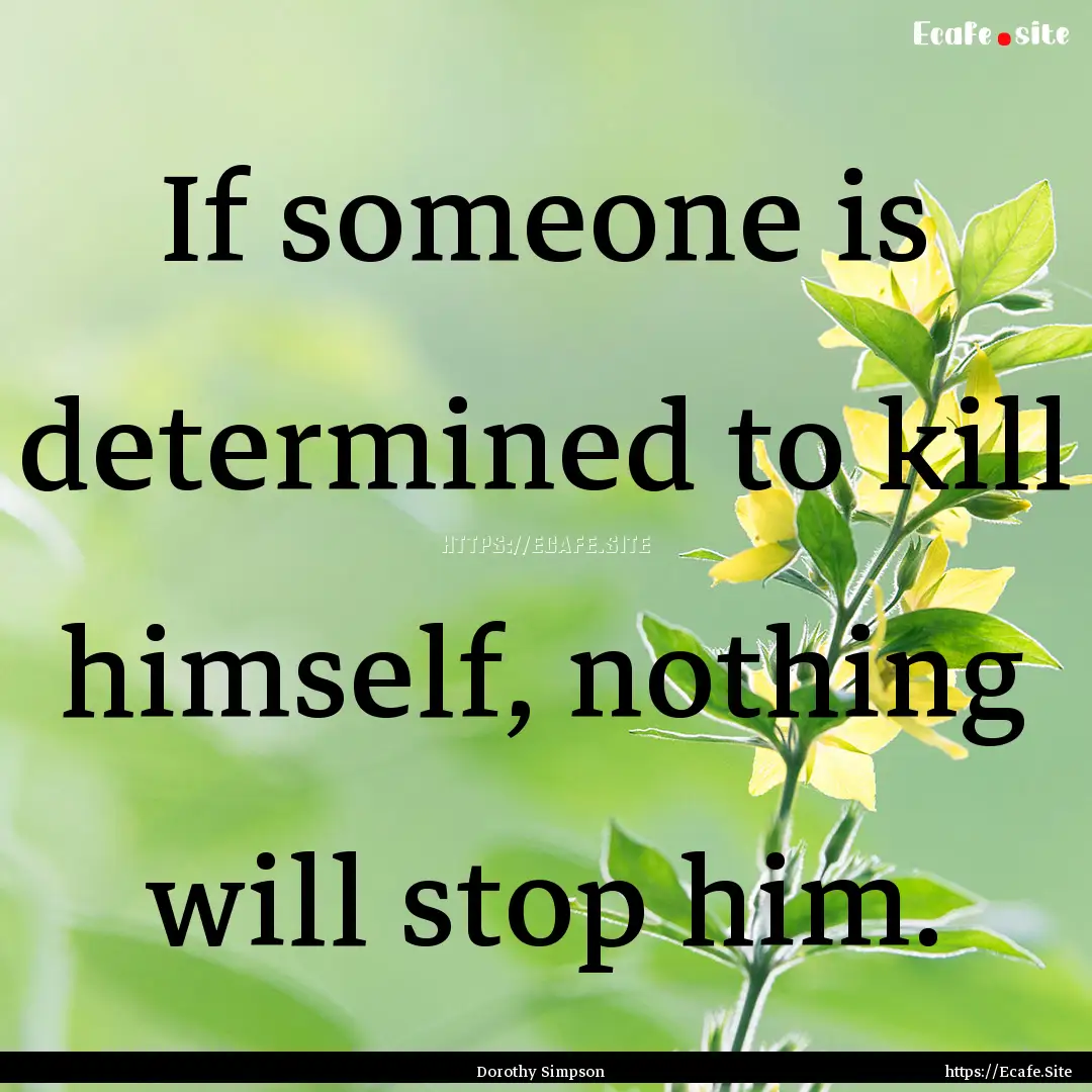 If someone is determined to kill himself,.... : Quote by Dorothy Simpson