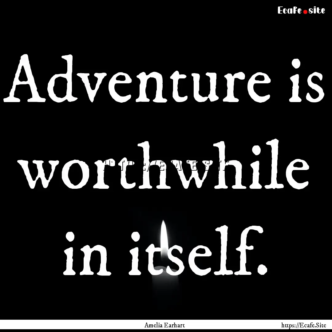 Adventure is worthwhile in itself. : Quote by Amelia Earhart