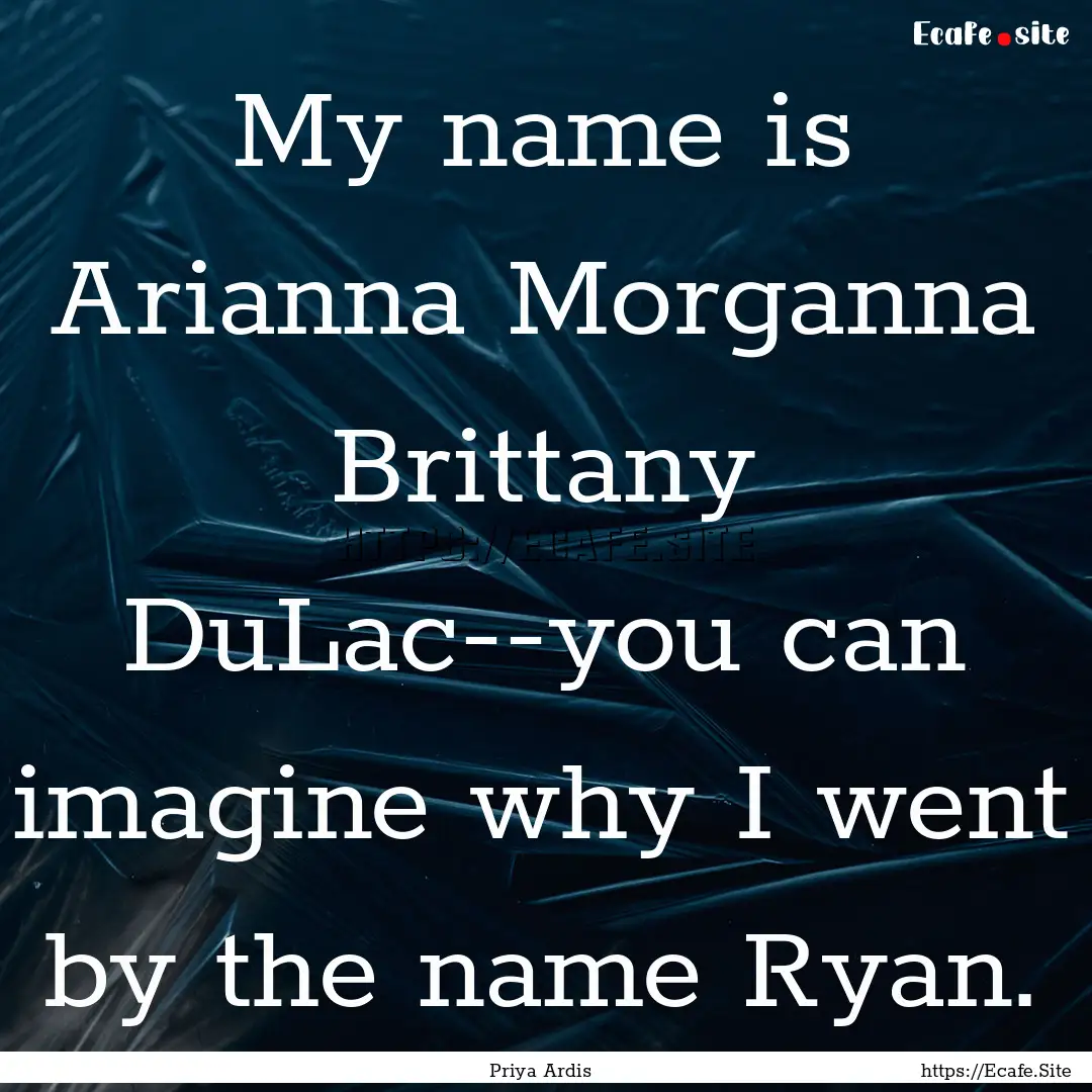 My name is Arianna Morganna Brittany DuLac--you.... : Quote by Priya Ardis