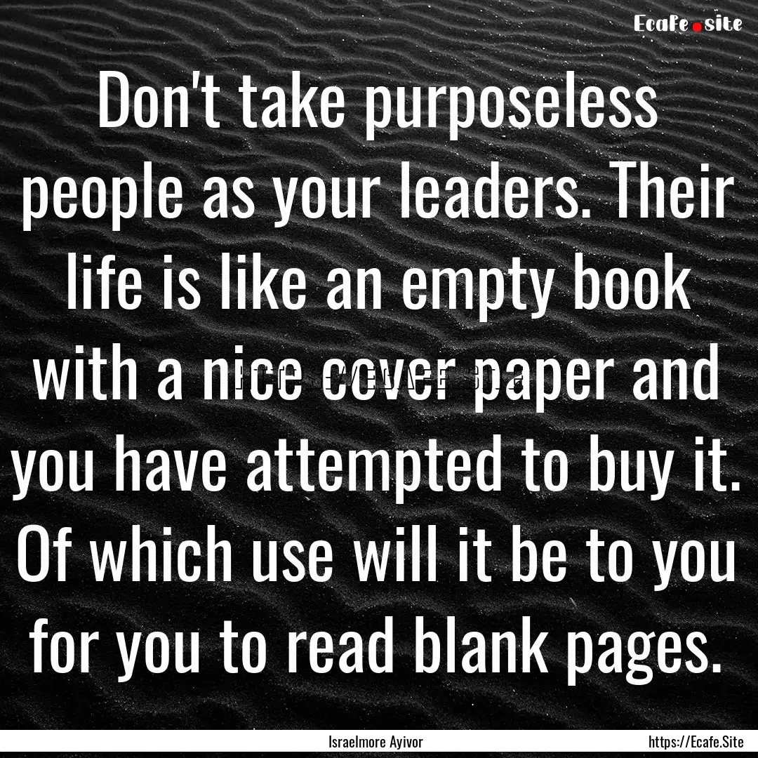 Don't take purposeless people as your leaders..... : Quote by Israelmore Ayivor