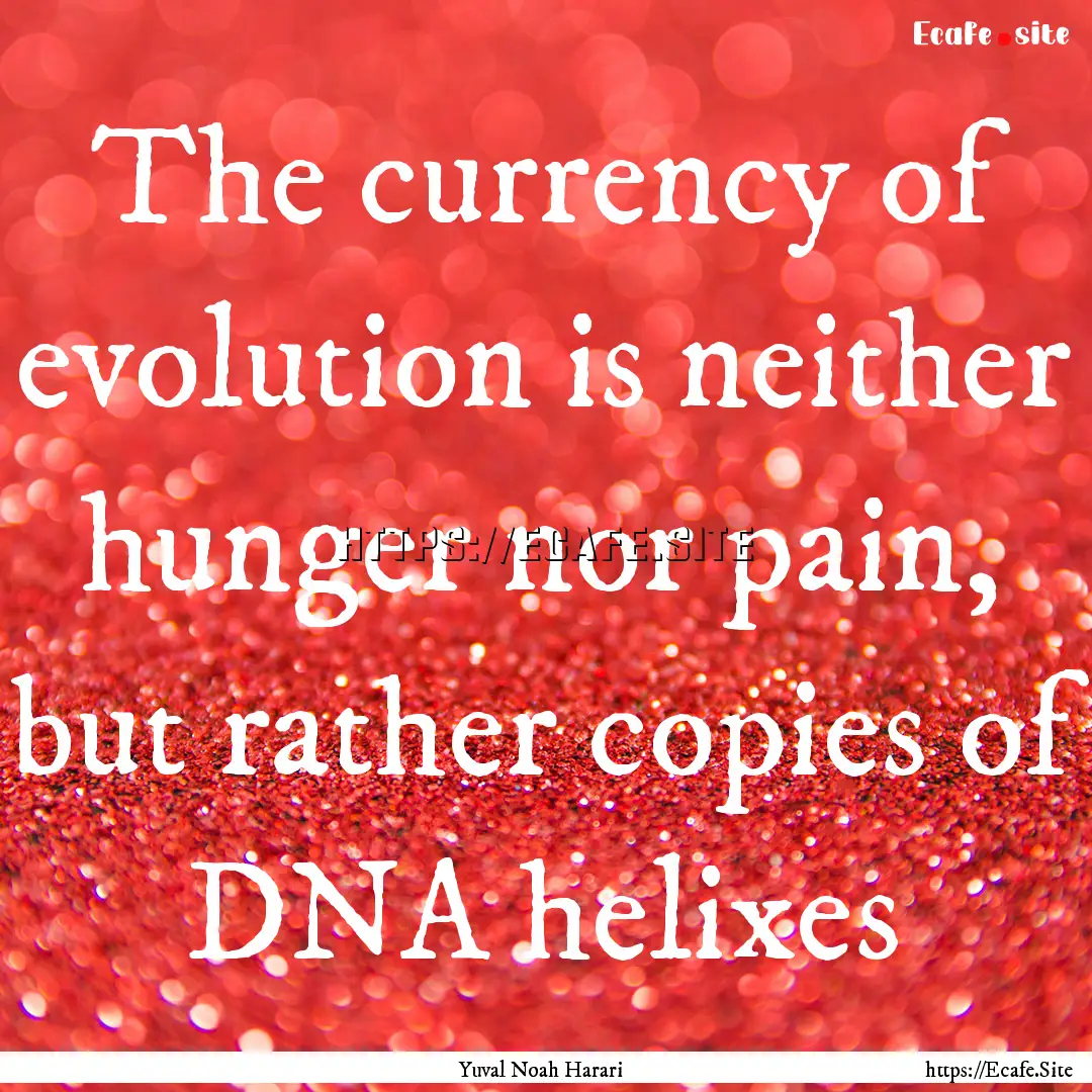 The currency of evolution is neither hunger.... : Quote by Yuval Noah Harari