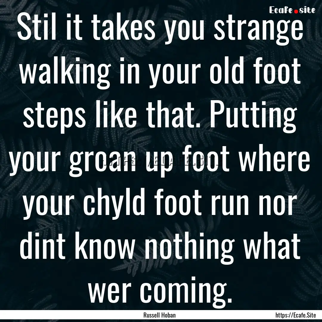 Stil it takes you strange walking in your.... : Quote by Russell Hoban