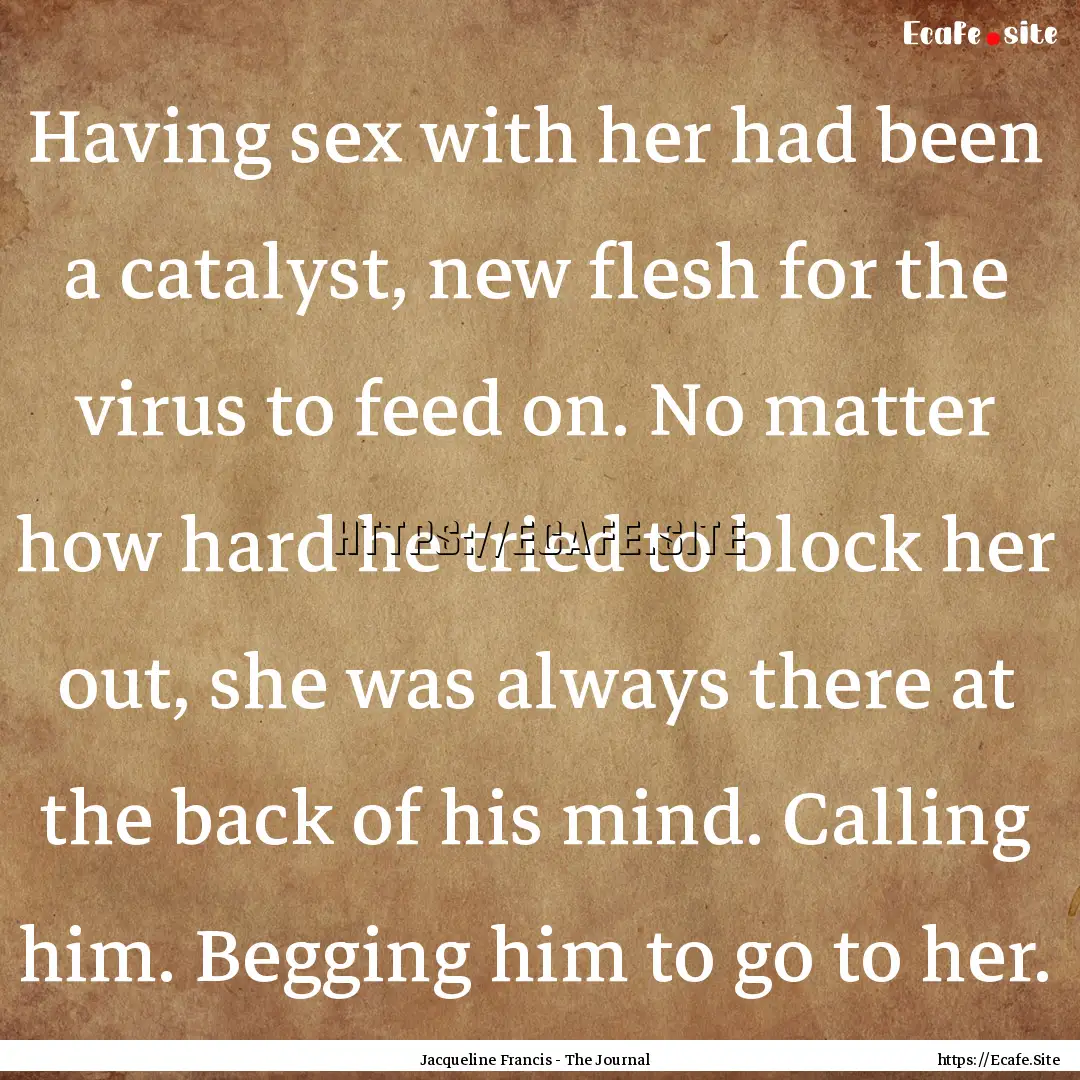 Having sex with her had been a catalyst,.... : Quote by Jacqueline Francis - The Journal