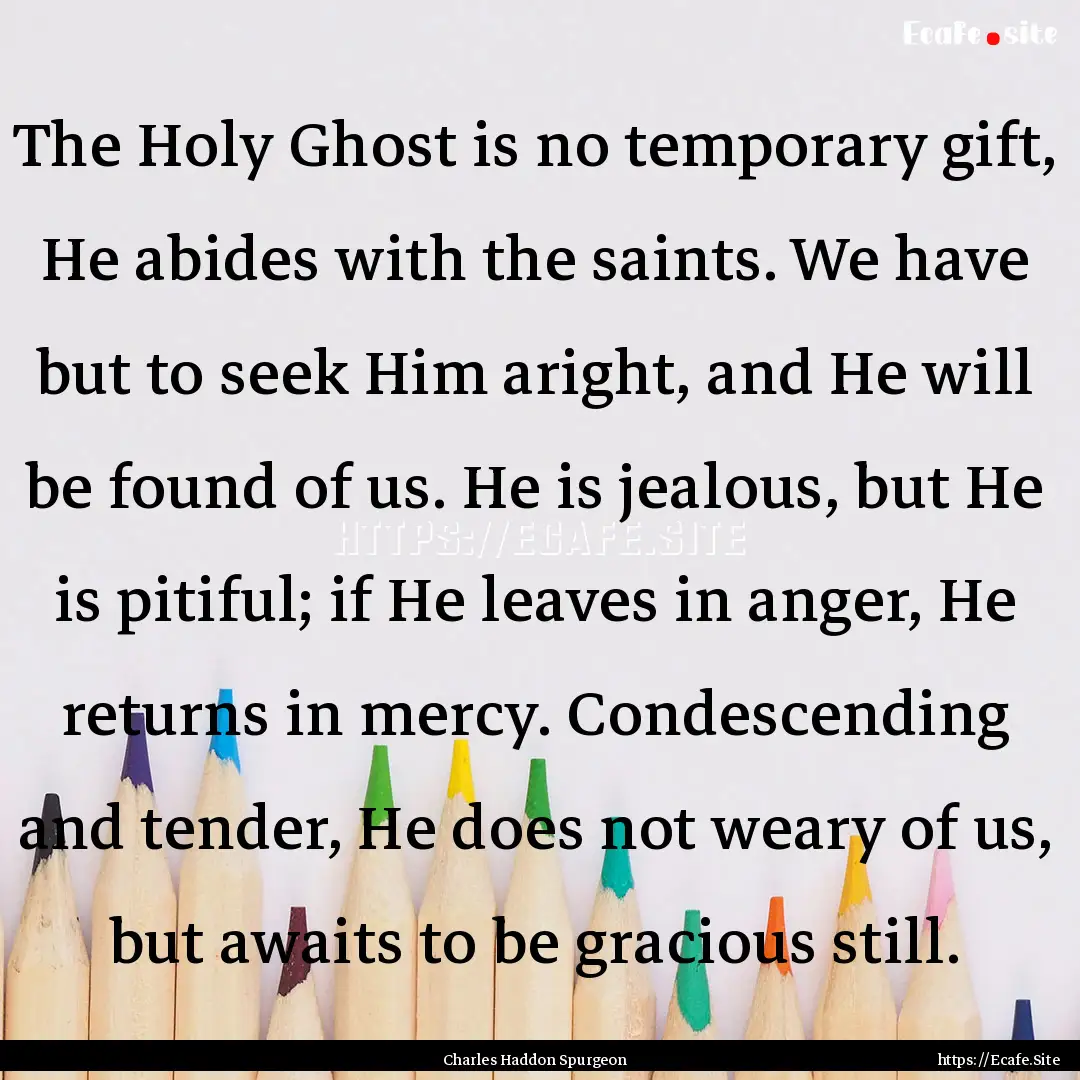 The Holy Ghost is no temporary gift, He abides.... : Quote by Charles Haddon Spurgeon