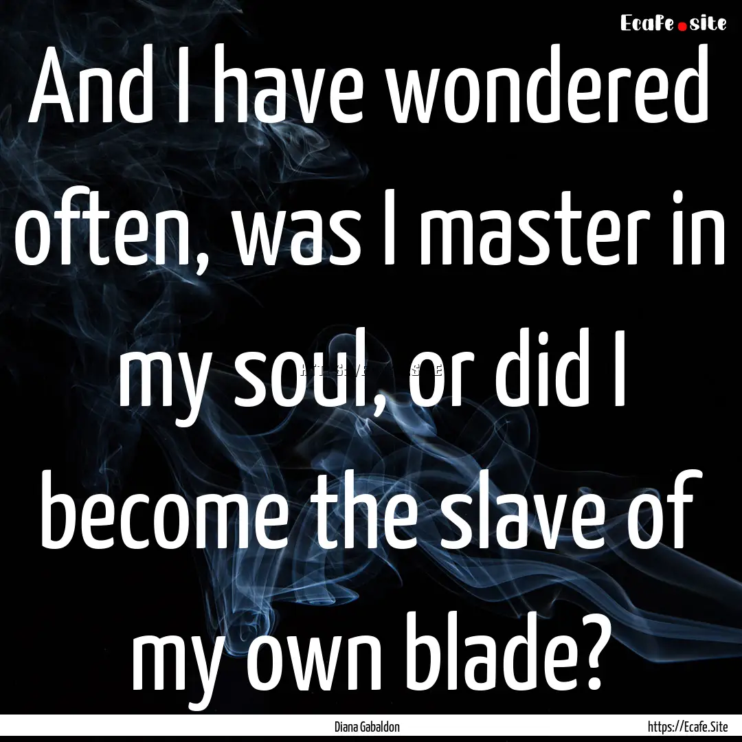 And I have wondered often, was I master in.... : Quote by Diana Gabaldon