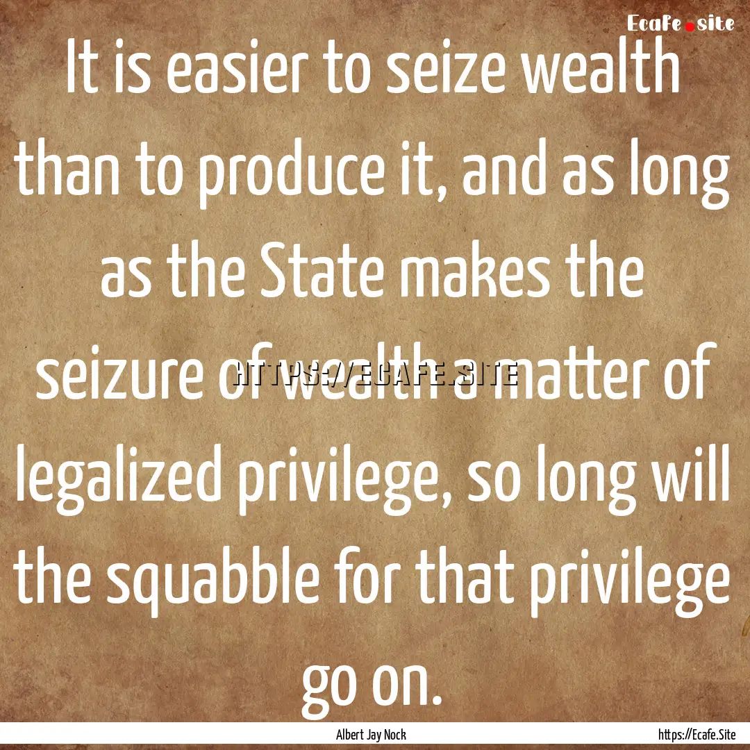 It is easier to seize wealth than to produce.... : Quote by Albert Jay Nock