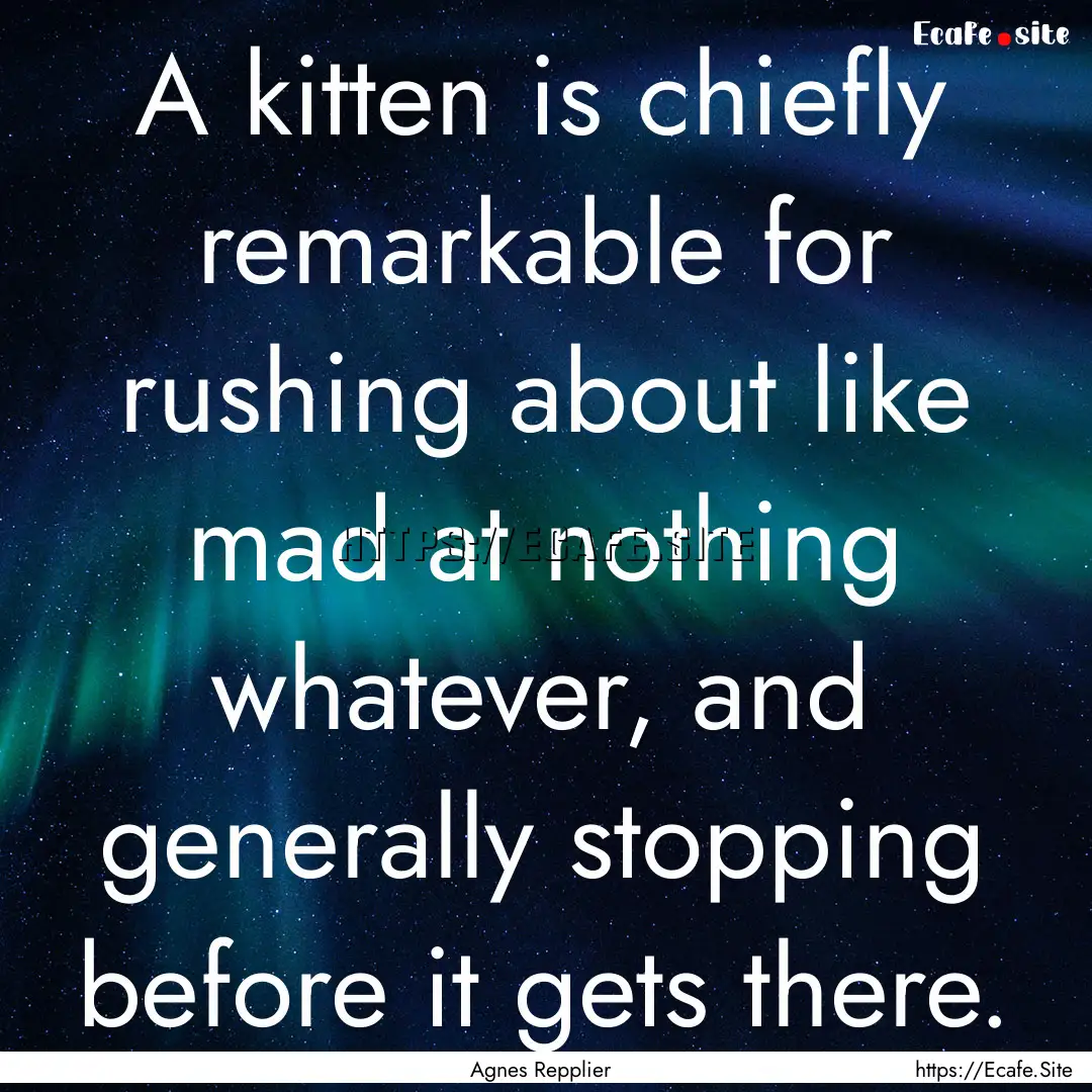 A kitten is chiefly remarkable for rushing.... : Quote by Agnes Repplier