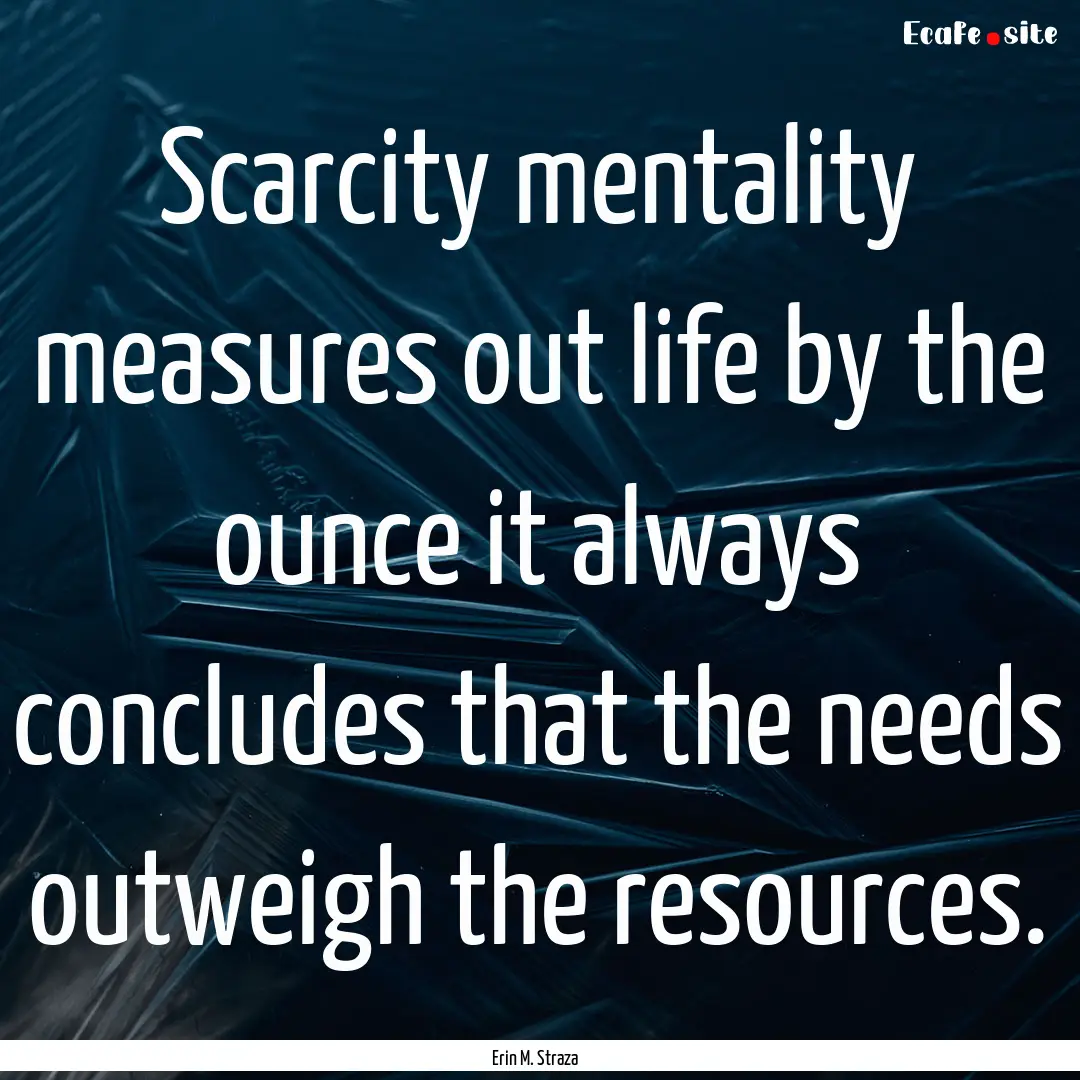 Scarcity mentality measures out life by the.... : Quote by Erin M. Straza