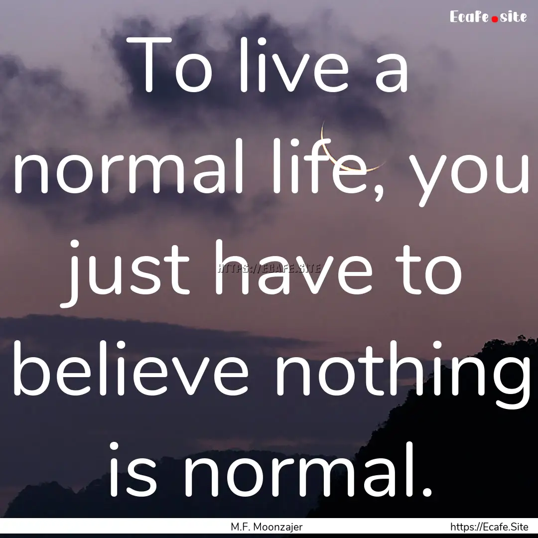 To live a normal life, you just have to believe.... : Quote by M.F. Moonzajer