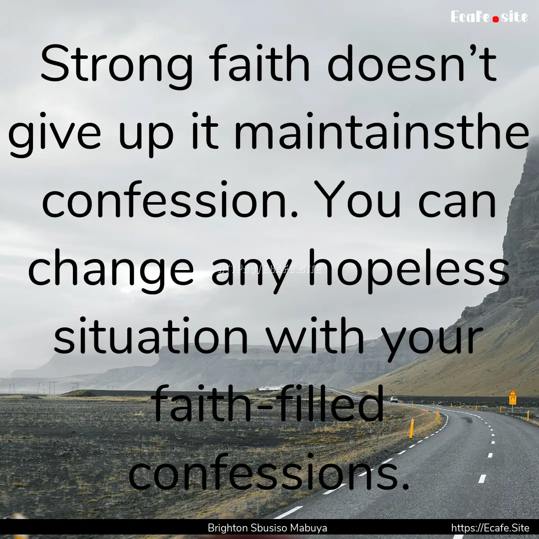 Strong faith doesn’t give up it maintainsthe.... : Quote by Brighton Sbusiso Mabuya