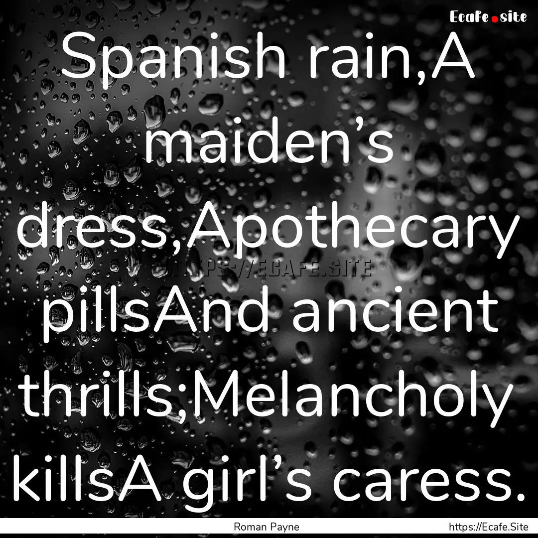 Spanish rain,A maiden’s dress,Apothecary.... : Quote by Roman Payne