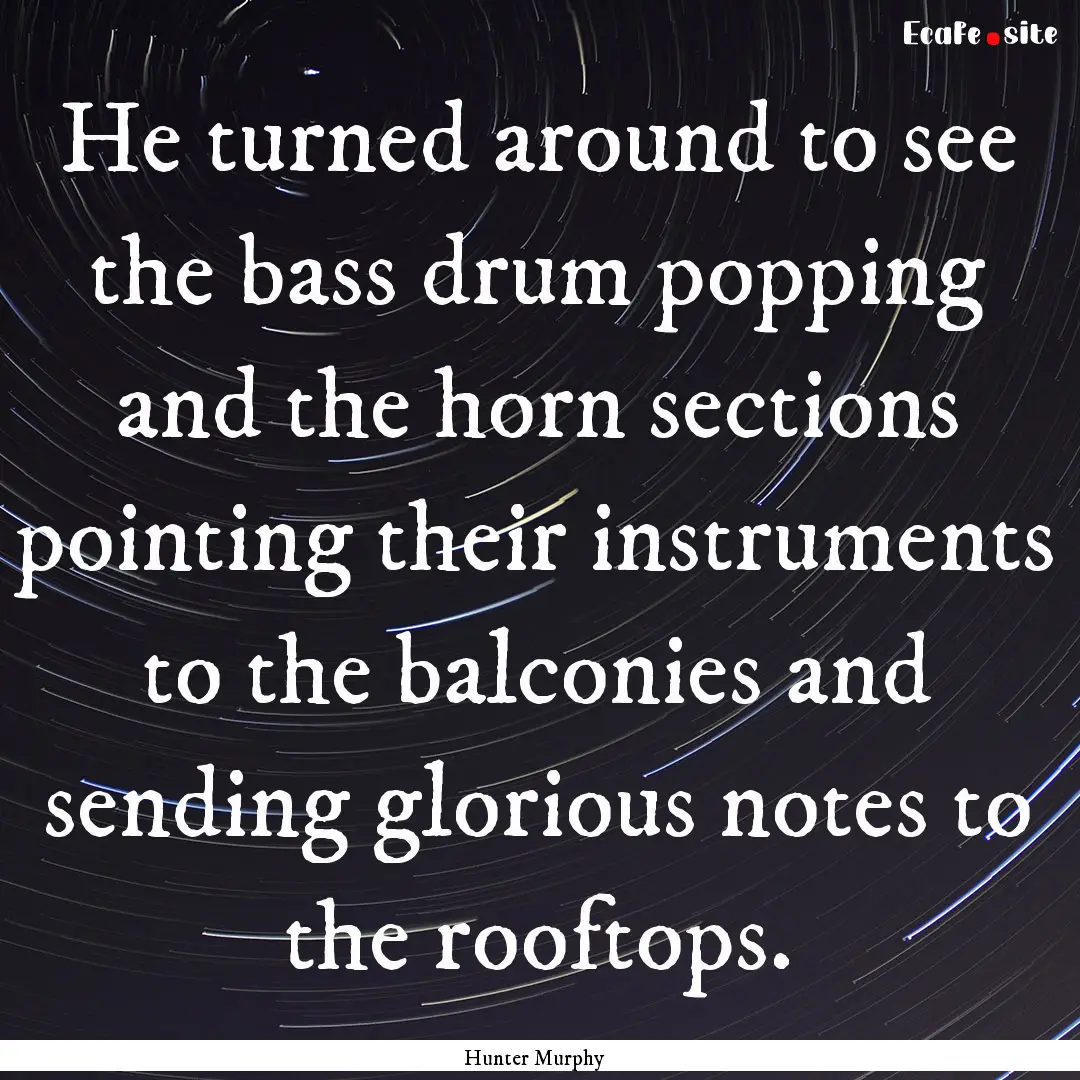 He turned around to see the bass drum popping.... : Quote by Hunter Murphy