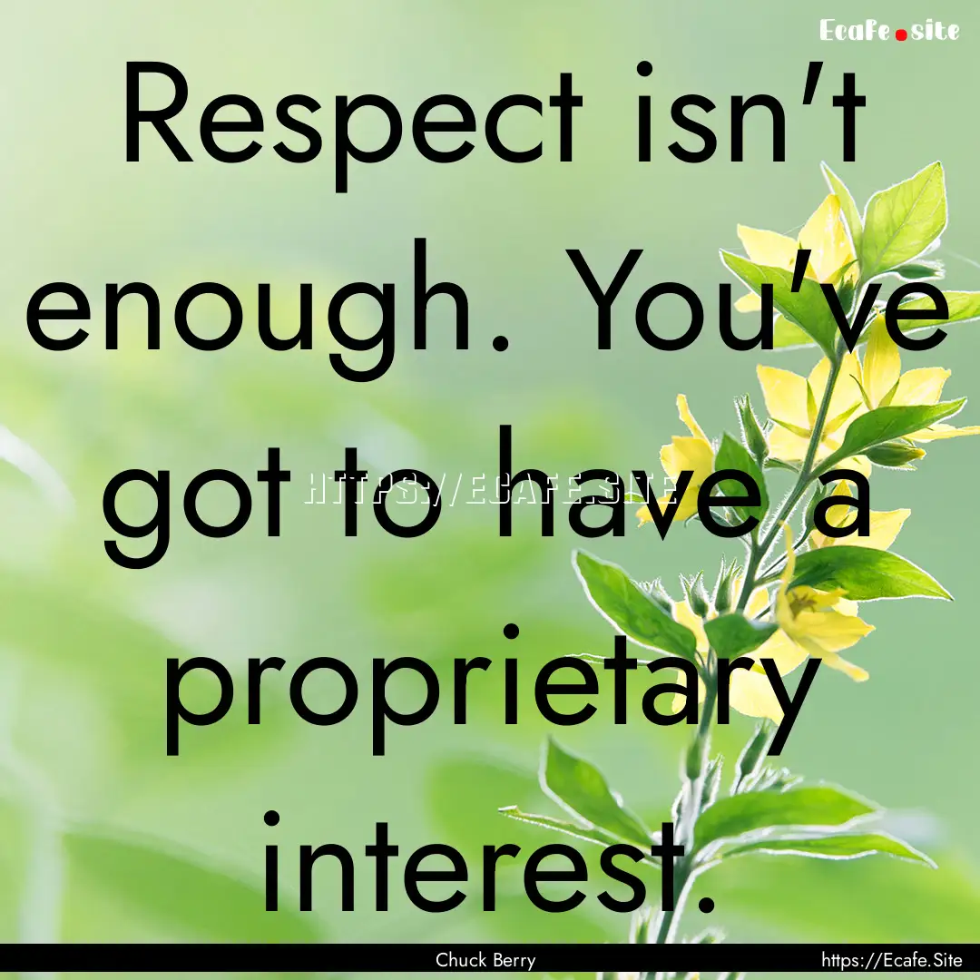 Respect isn't enough. You've got to have.... : Quote by Chuck Berry