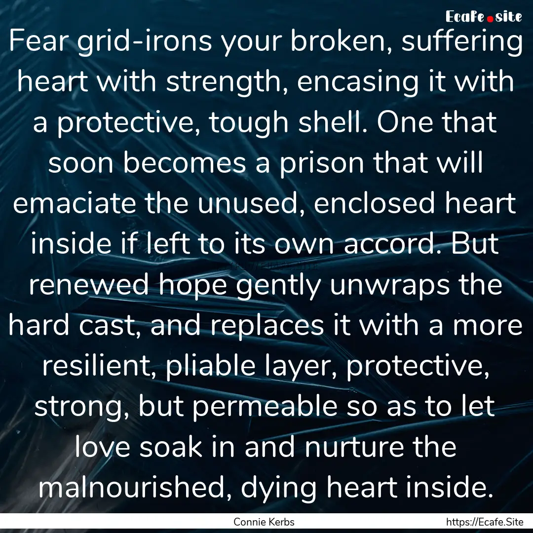 Fear grid-irons your broken, suffering heart.... : Quote by Connie Kerbs