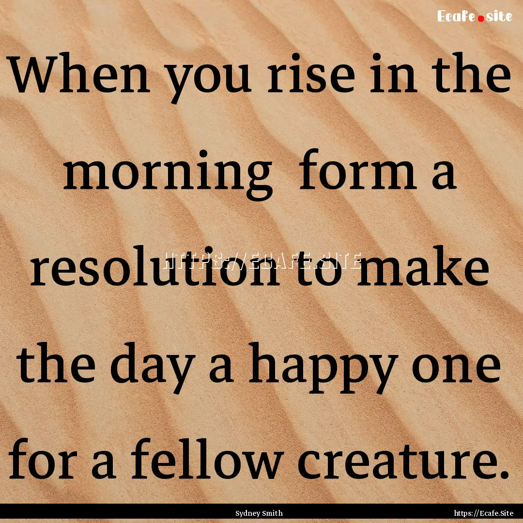 When you rise in the morning form a resolution.... : Quote by Sydney Smith