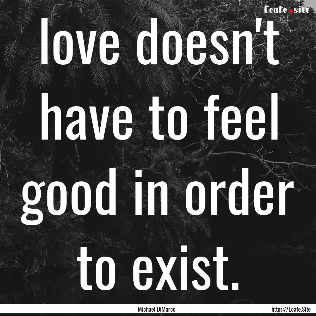 love doesn't have to feel good in order to.... : Quote by Michael DiMarco