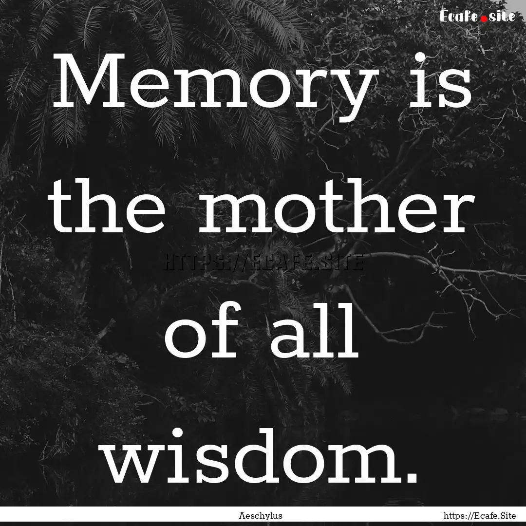 Memory is the mother of all wisdom. : Quote by Aeschylus