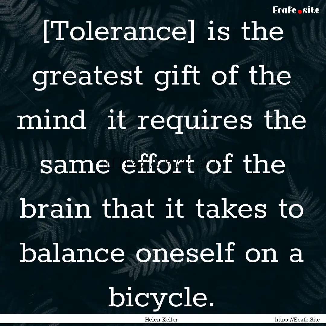 [Tolerance] is the greatest gift of the mind.... : Quote by Helen Keller