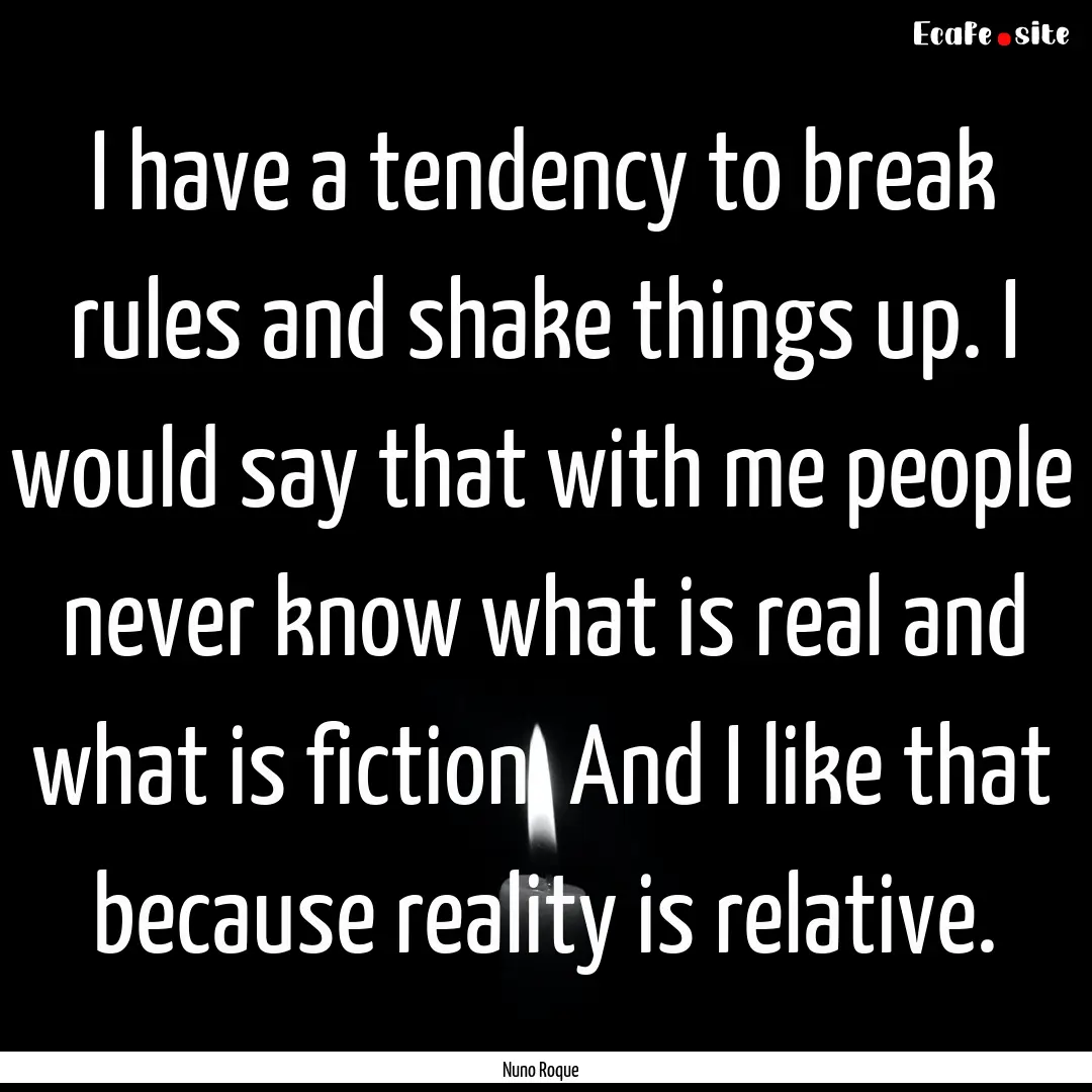 I have a tendency to break rules and shake.... : Quote by Nuno Roque