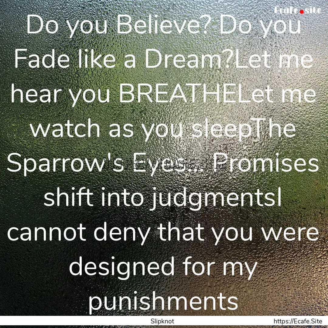 Do you Believe? Do you Fade like a Dream?Let.... : Quote by Slipknot