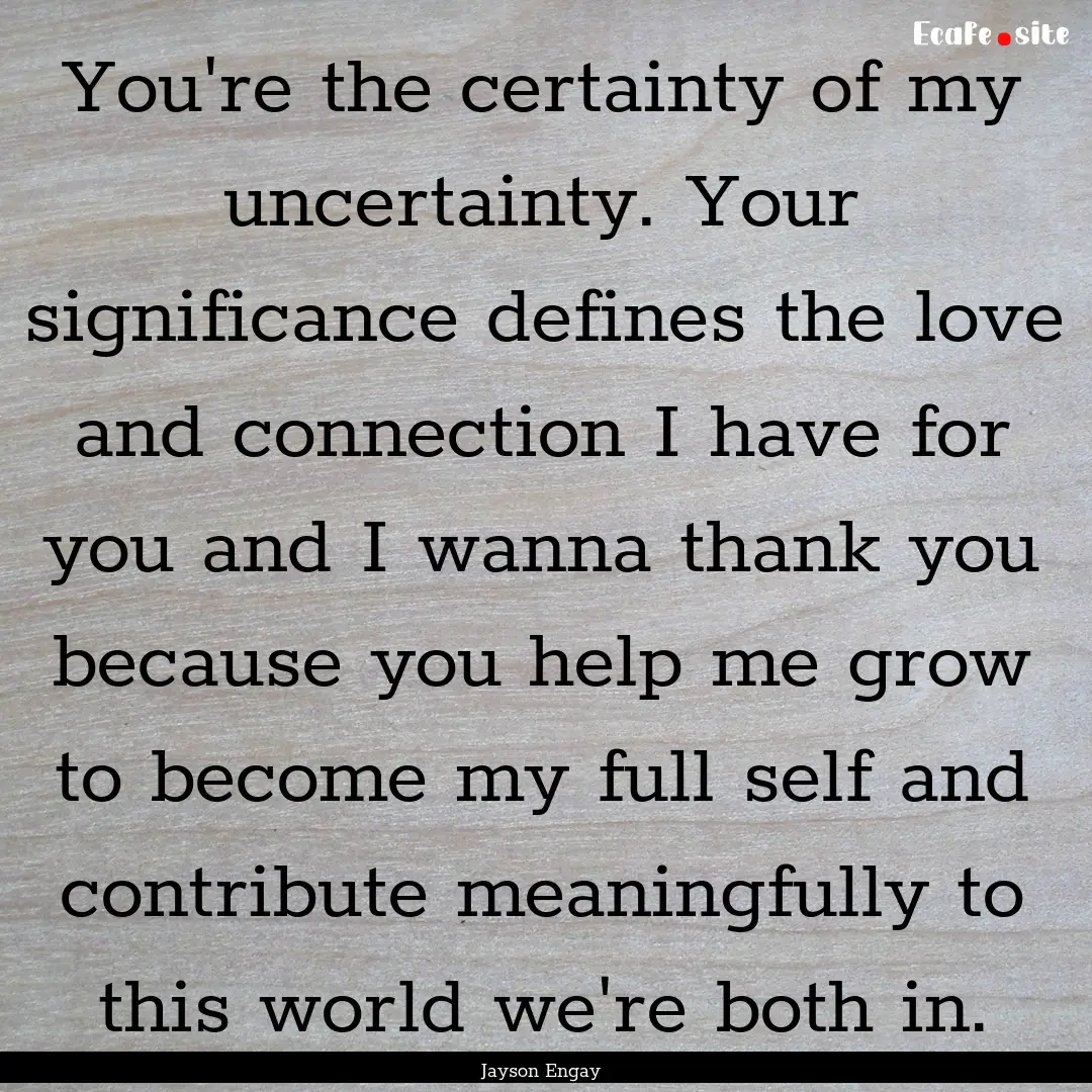 You're the certainty of my uncertainty. Your.... : Quote by Jayson Engay